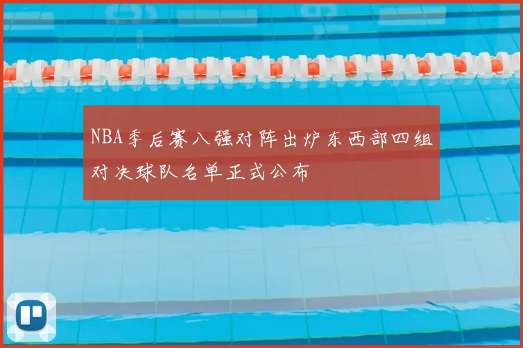 NBA季后赛八强对阵出炉东西部四组对决球队名单正式公布