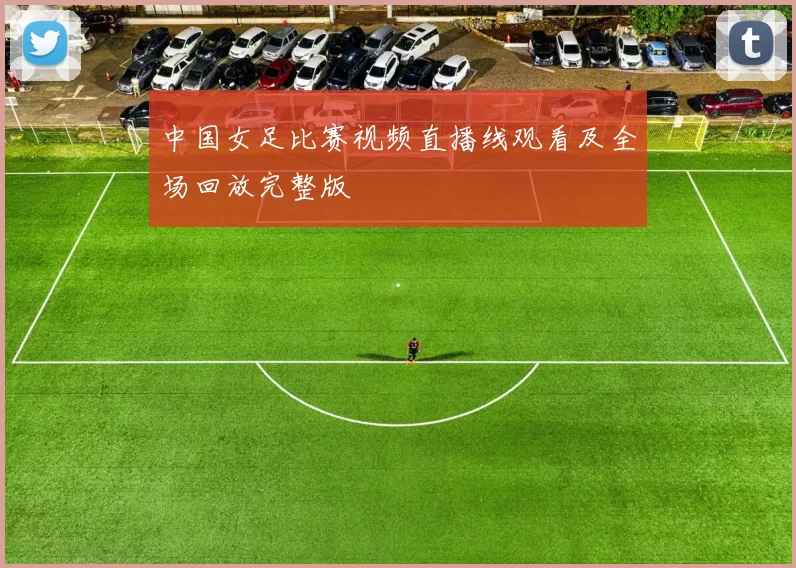 中国女足比赛视频直播线观看及全场回放完整版