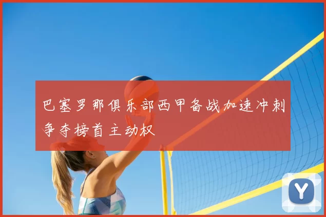 巴塞罗那俱乐部西甲备战加速冲刺争夺榜首主动权