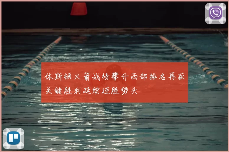 休斯顿火箭战绩攀升西部排名再获关键胜利延续连胜势头