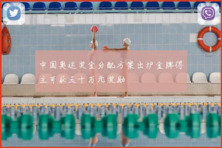 中国奥运奖金分配方案出炉金牌得主可获五十万元奖励