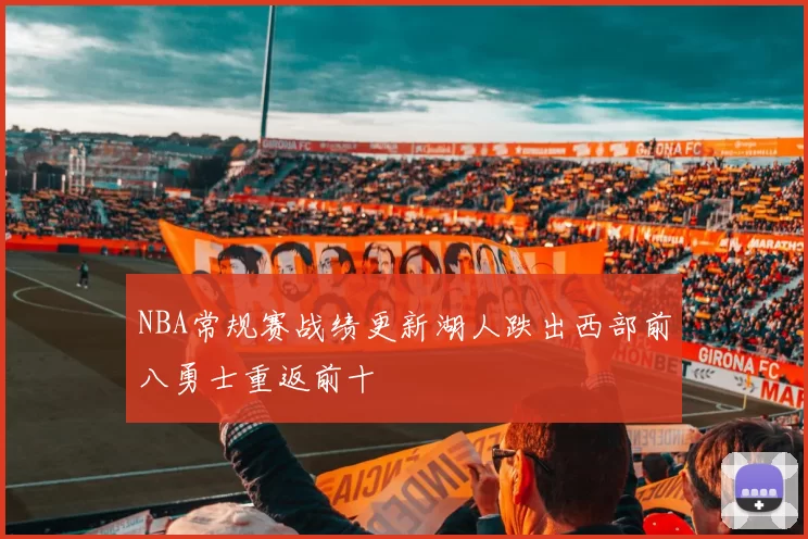 NBA常规赛战绩更新湖人跌出西部前八勇士重返前十
