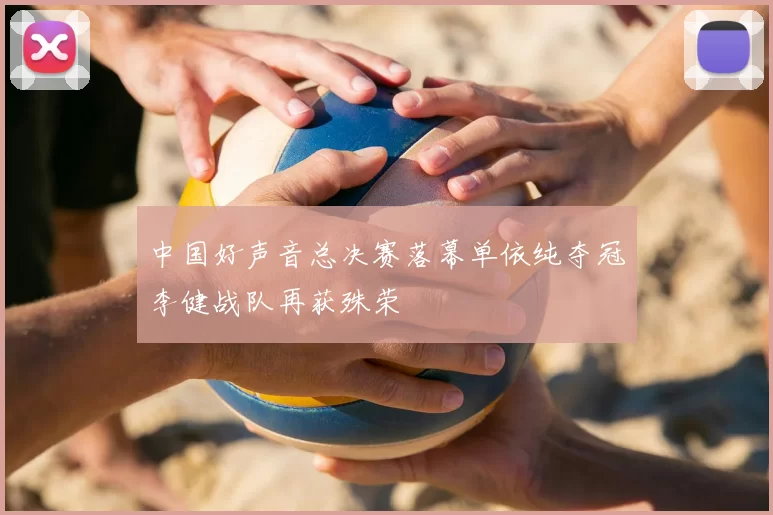 中国好声音总决赛落幕单依纯夺冠李健战队再获殊荣