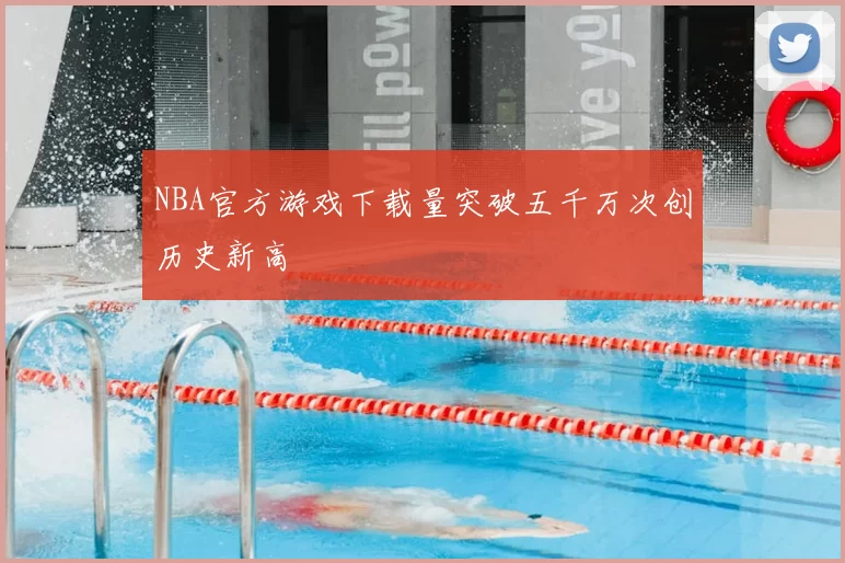 NBA官方游戏下载量突破五千万次创历史新高