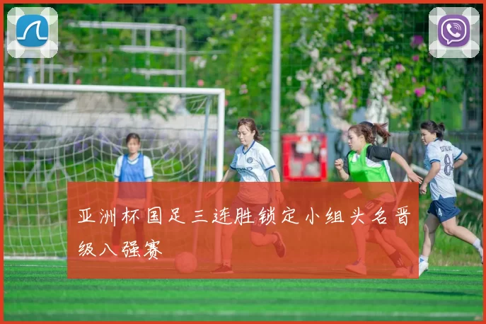 亚洲杯国足三连胜锁定小组头名晋级八强赛