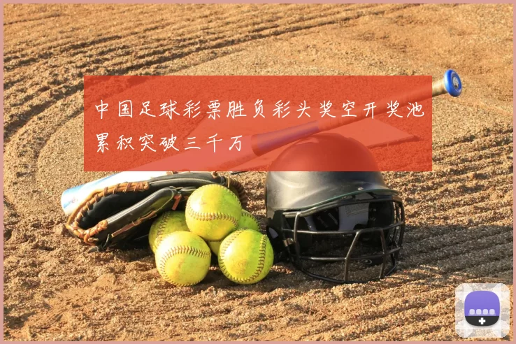中国足球彩票胜负彩头奖空开奖池累积突破三千万