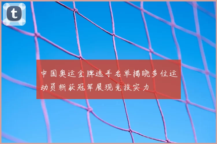 中国奥运金牌选手名单揭晓多位运动员斩获冠军展现竞技实力
