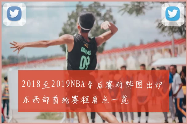 2018至2019NBA季后赛对阵图出炉 东西部首轮赛程看点一览