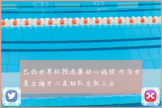 巴西世界杯预选赛核心战役 内马尔复出梅开二度助队全取三分
