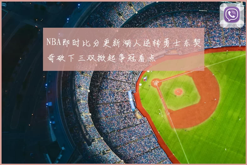 NBA即时比分更新湖人逆转勇士东契奇砍下三双掀起争冠看点