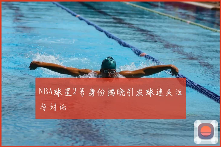 NBA球星2号身份揭晓引发球迷关注与讨论