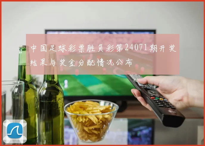 中国足球彩票胜负彩第24071期开奖结果与奖金分配情况公布