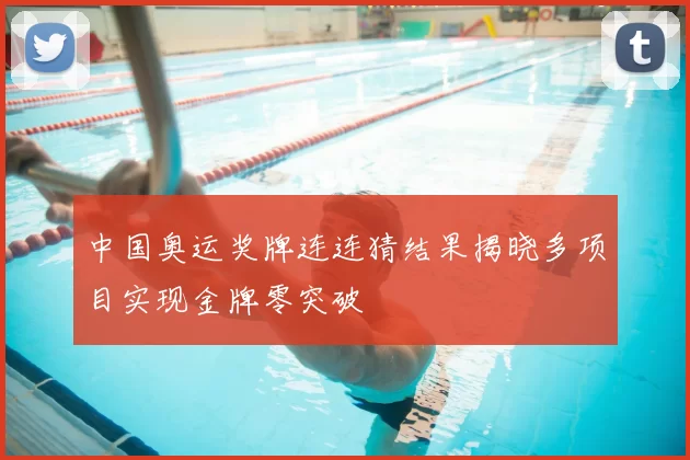 中国奥运奖牌连连猜结果揭晓多项目实现金牌零突破