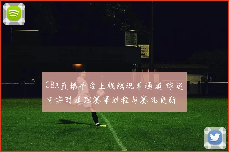 CBA直播平台上线线观看通道 球迷可实时追踪赛事进程与赛况更新