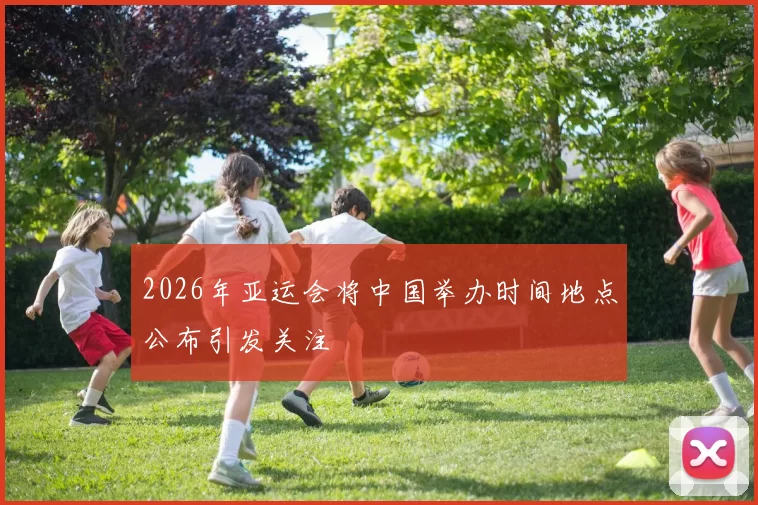 2026年亚运会将中国举办时间地点公布引发关注