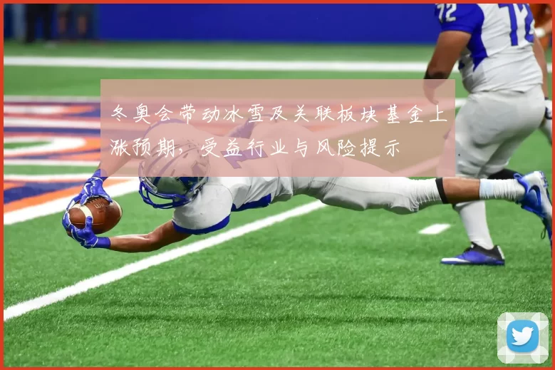 冬奥会带动冰雪及关联板块基金上涨预期,受益行业与风险提示