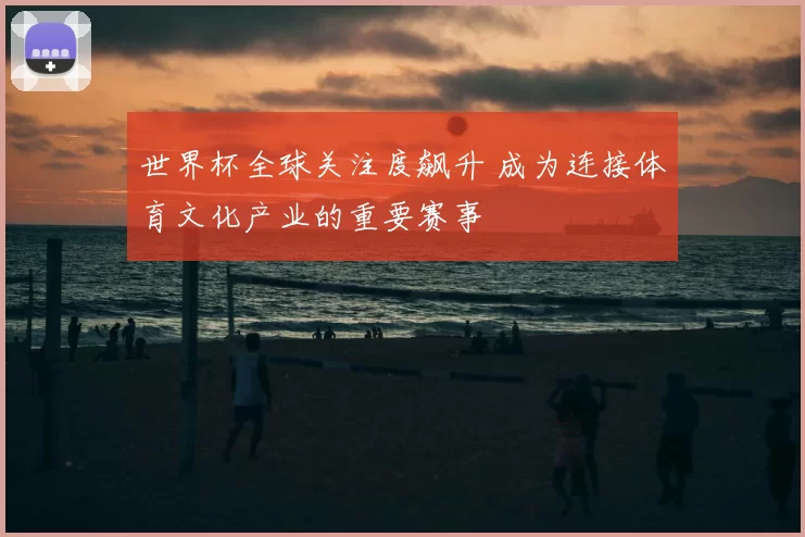世界杯全球关注度飙升 成为连接体育文化产业的重要赛事