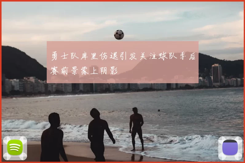 勇士队库里伤退引发关注球队季后赛前景蒙上阴影