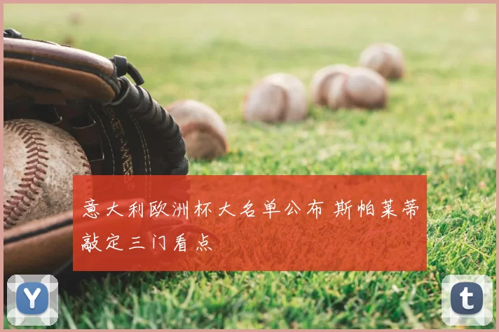 意大利欧洲杯大名单公布 斯帕莱蒂敲定三门看点