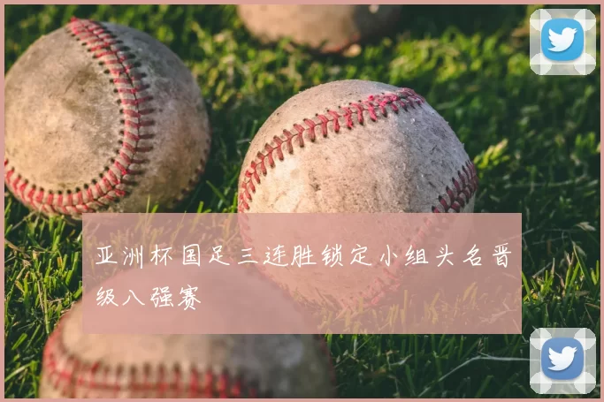 亚洲杯国足三连胜锁定小组头名晋级八强赛