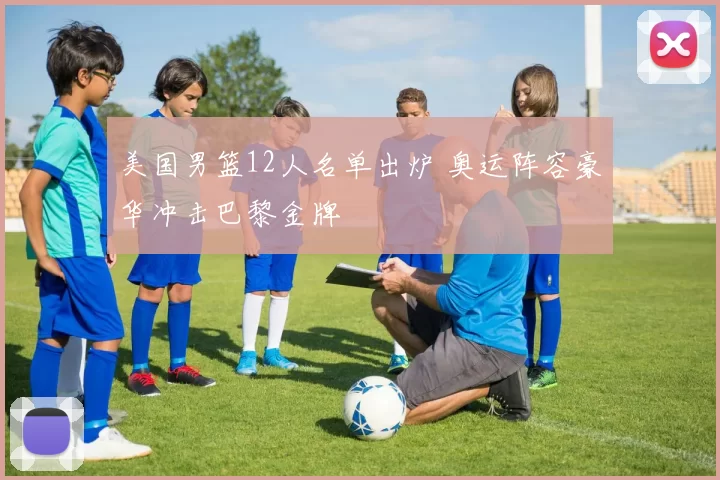 美国男篮12人名单出炉 奥运阵容豪华冲击巴黎金牌