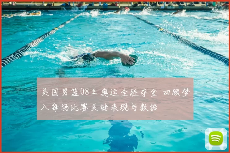 美国男篮08年奥运全胜夺金 回顾梦八每场比赛关键表现与数据