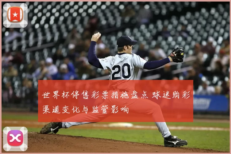 世界杯停售彩票措施盘点 球迷购彩渠道变化与监管影响