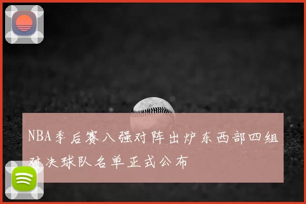 NBA季后赛八强对阵出炉东西部四组对决球队名单正式公布