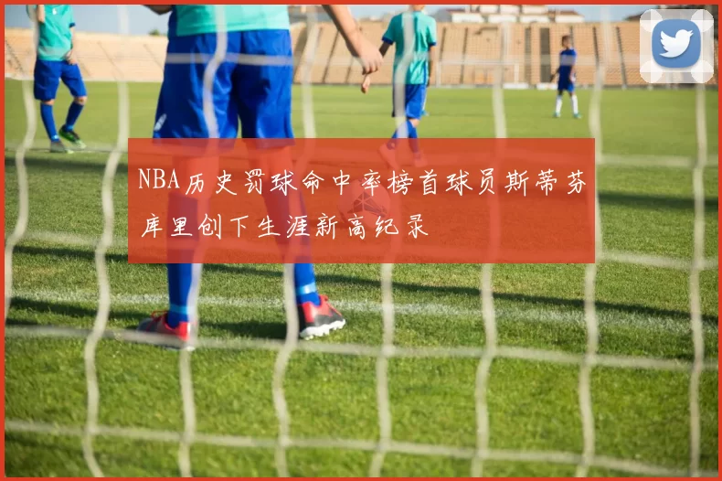 NBA历史罚球命中率榜首球员斯蒂芬库里创下生涯新高纪录