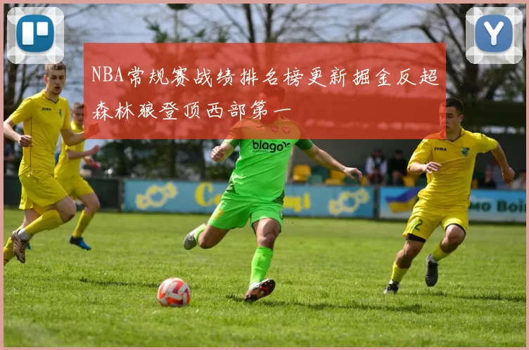 NBA常规赛战绩排名榜更新掘金反超森林狼登顶西部第一