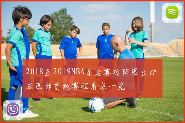 2018至2019NBA季后赛对阵图出炉 东西部首轮赛程看点一览