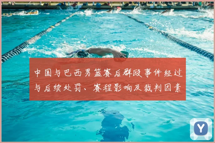 中国与巴西男篮赛后群殴事件经过与后续处罚、赛程影响及裁判因素分析