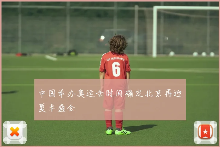 中国举办奥运会时间确定北京再迎夏季盛会