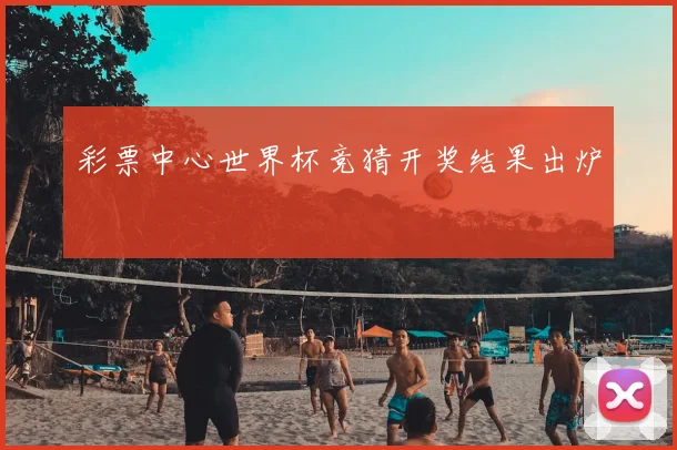 彩票中心世界杯竞猜开奖结果出炉