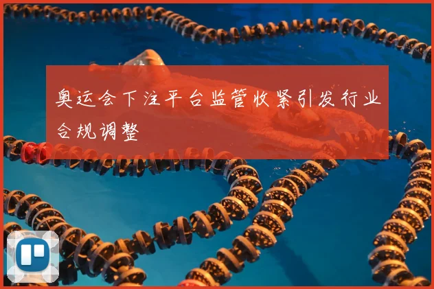 奥运会下注平台监管收紧引发行业合规调整