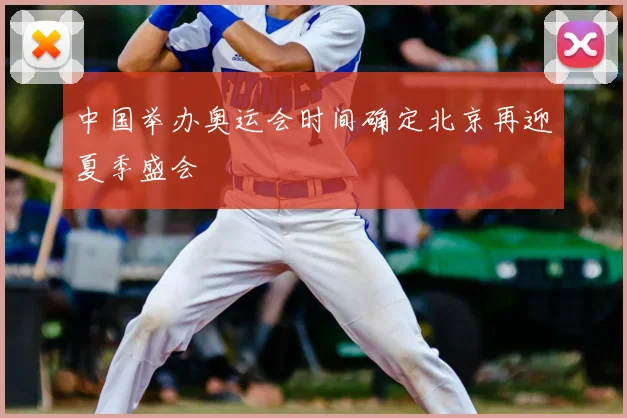 中国举办奥运会时间确定北京再迎夏季盛会