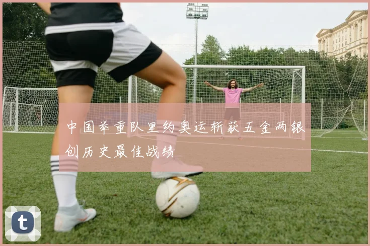 中国举重队里约奥运斩获五金两银创历史最佳战绩