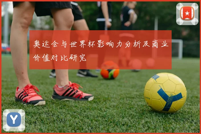 奥运会与世界杯影响力分析及商业价值对比研究