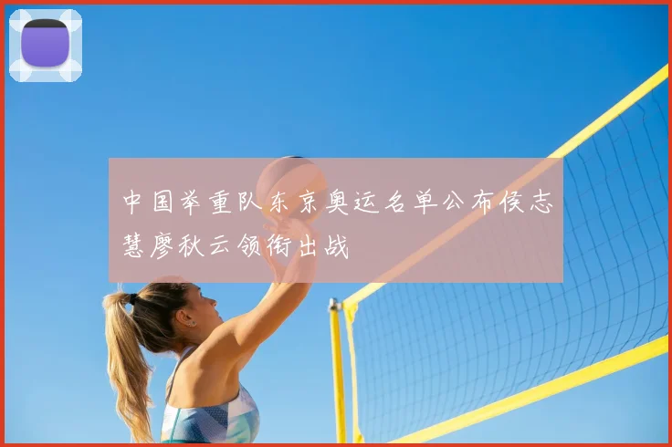 中国举重队东京奥运名单公布侯志慧廖秋云领衔出战