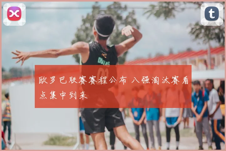 欧罗巴联赛赛程公布 八强淘汰赛看点集中到来